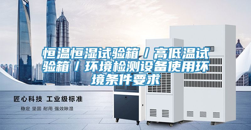 恒温恒湿试验箱／高低温试验箱／环境检测设备使用环境条件要求