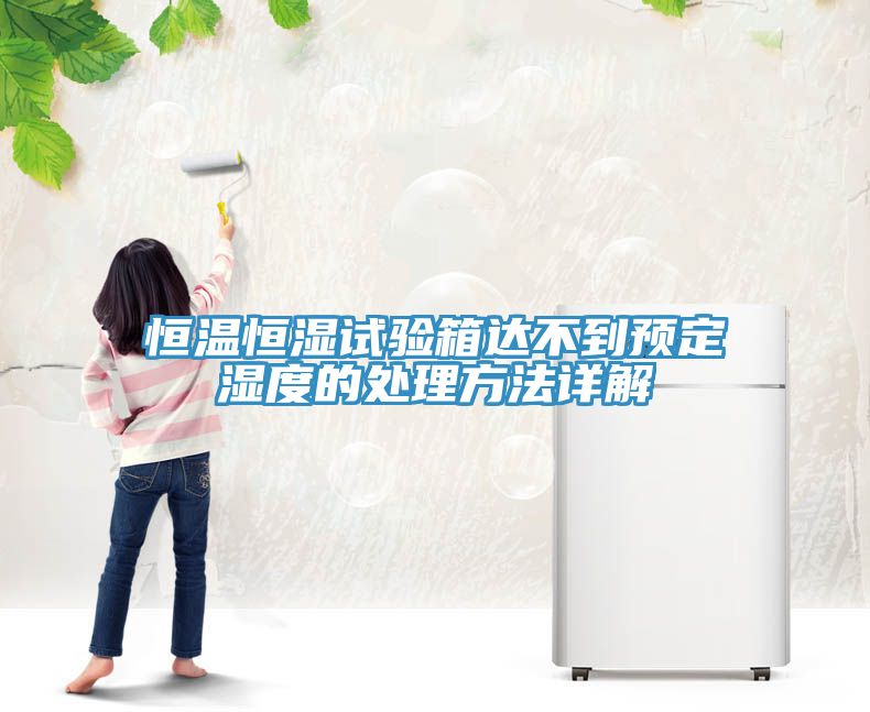 恒温恒湿试验箱达不到预定湿度的处理方法详解