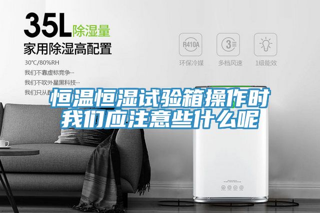 恒温恒湿试验箱操作时我们应注意些什么呢