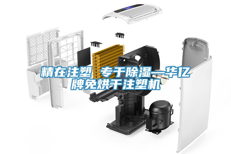精在注塑 专于除湿—华亿牌免烘干注塑机