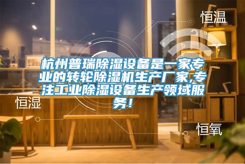 杭州普瑞除湿设备是一家专业的转轮除湿机生产厂家,专注工业除湿设备生产领域服务！