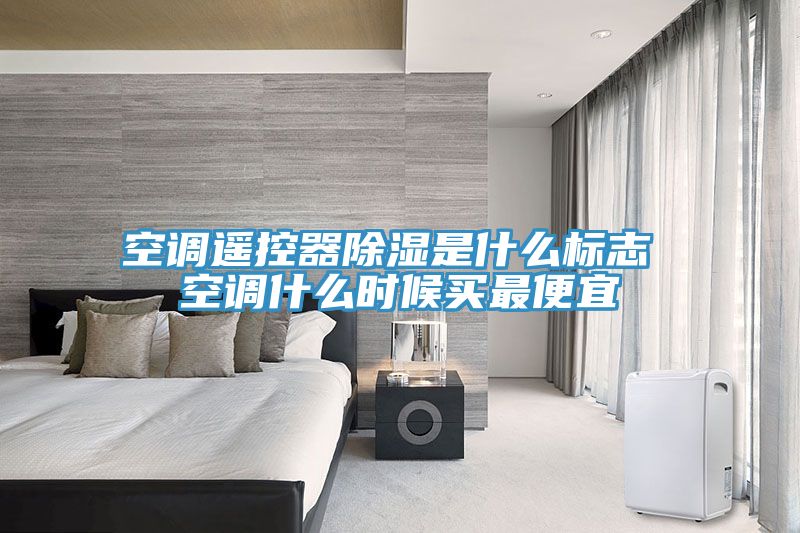 空调遥控器除湿是什么标志 空调什么时候买最便宜