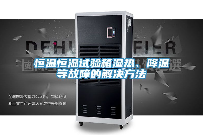 恒温恒湿试验箱湿热、降温等故障的解决方法