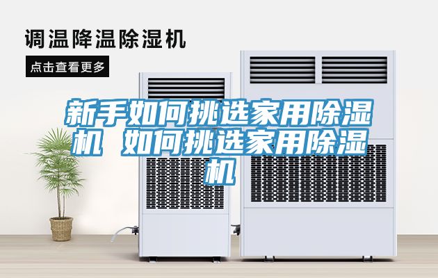 新手如何挑选家用除湿机 如何挑选家用除湿机