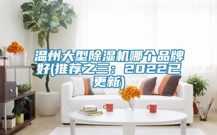 温州大型除湿机哪个品牌好(推荐之三：2022已更新)