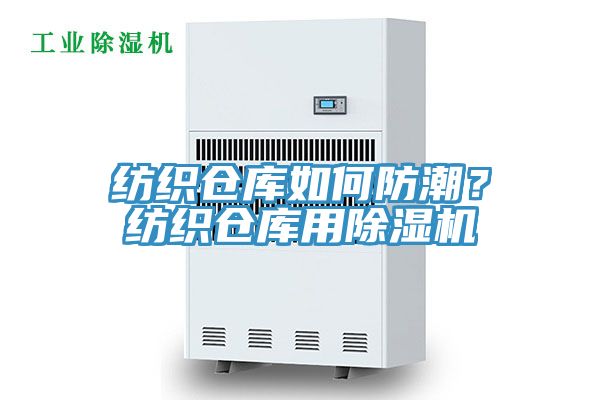 纺织仓库如何防潮？纺织仓库用除湿机