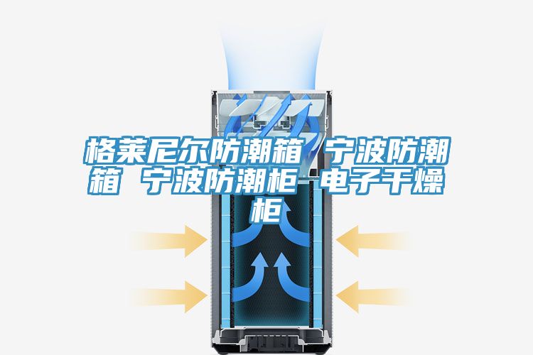 格莱尼尔防潮箱 宁波防潮箱 宁波防潮柜 电子干燥柜