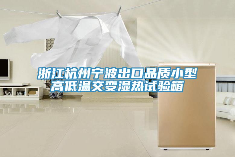 浙江杭州宁波出口品质小型高低温交变湿热试验箱
