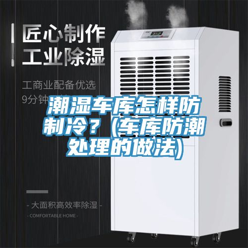 潮湿车库怎样防制冷？(车库防潮处理的做法)
