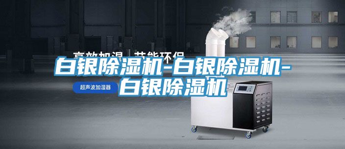 白银除湿机-白银除湿机-白银除湿机