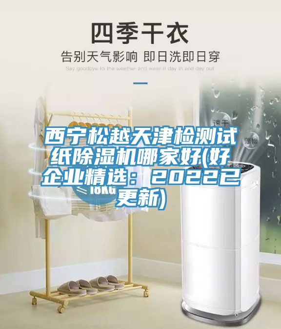 西宁松越天津检测试纸除湿机哪家好(好企业精选：2022已更新)