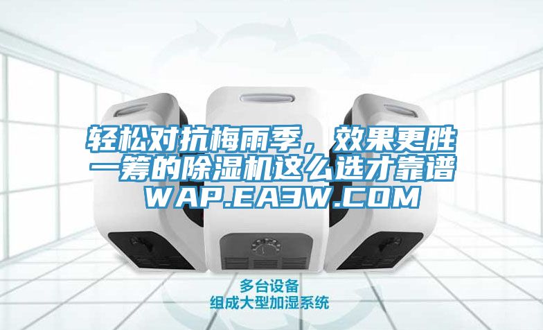 轻松对抗梅雨季，效果更胜一筹的除湿机这么选才靠谱 WAP.EA3W.COM