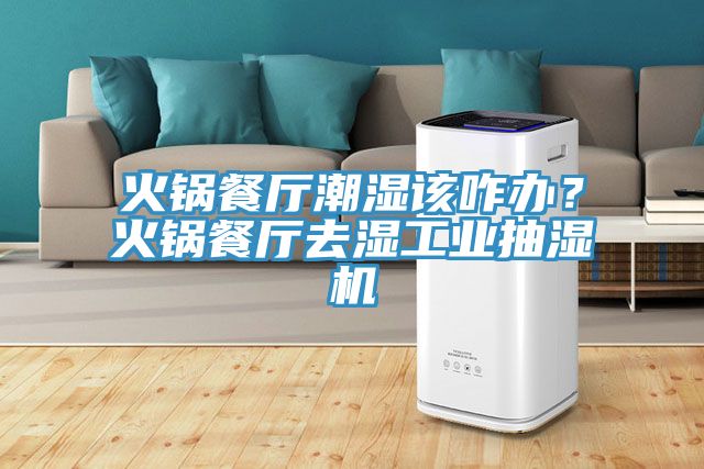 火锅餐厅潮湿该咋办？火锅餐厅去湿工业抽湿机