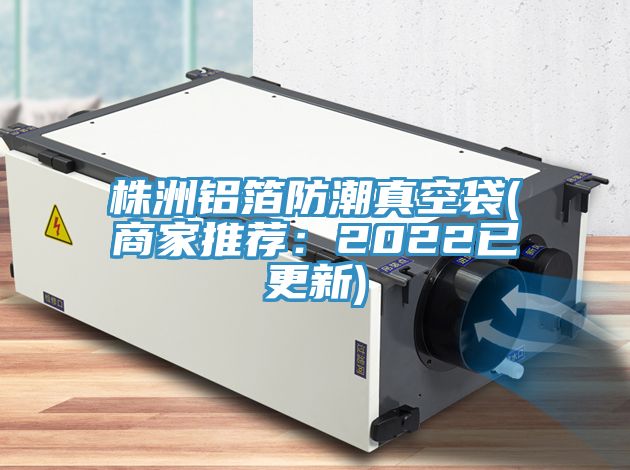 株洲铝箔防潮真空袋(商家推荐：2022已更新)