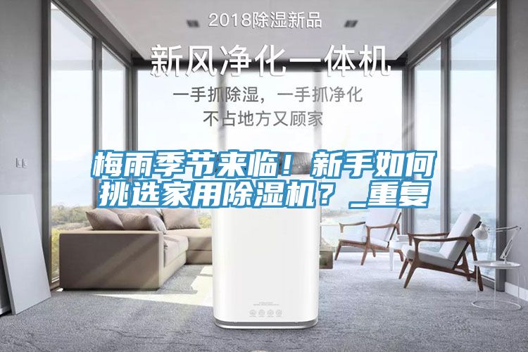 梅雨季节来临！新手如何挑选家用除湿机？_重复