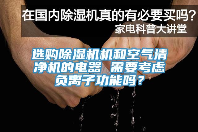 选购除湿机机和空气清净机的电器 需要考虑负离子功能吗？