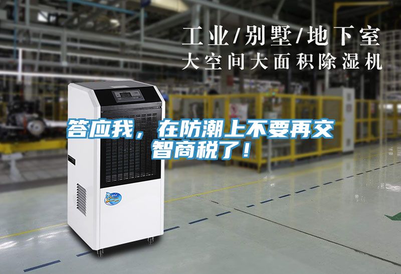 答应我，在防潮上不要再交智商税了！