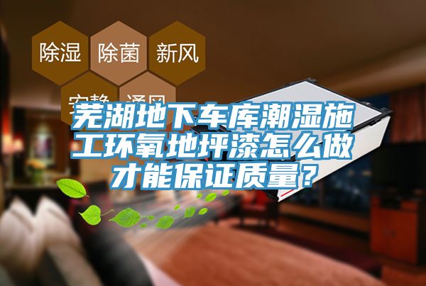 芜湖地下车库潮湿施工环氧地坪漆怎么做才能保证质量？