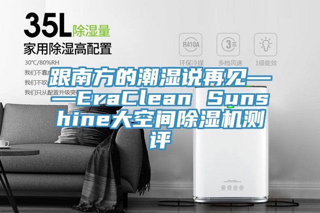 跟南方的潮湿说再见——EraClean Sunshine大空间除湿机测评