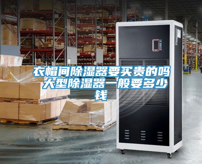 衣帽间除湿器要买贵的吗 大型除湿器一般要多少钱