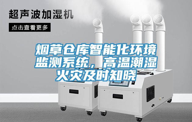 烟草仓库智能化环境监测系统，高温潮湿火灾及时知晓