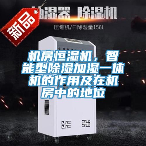机房恒湿机，智能型除湿加湿一体机的作用及在机房中的地位