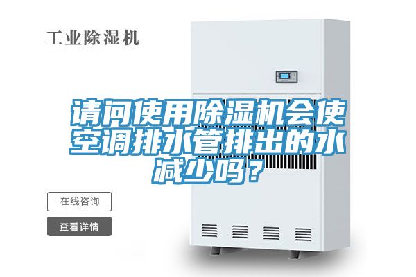 请问使用除湿机会使空调排水管排出的水减少吗？