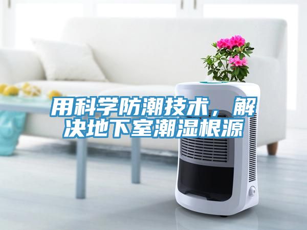 用科学防潮技术，解决地下室潮湿根源