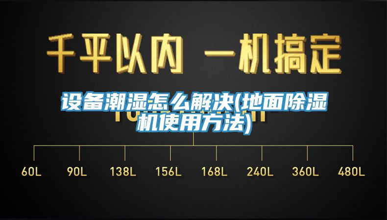 设备潮湿怎么解决(地面除湿机使用方法)