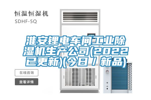 淮安锂电车间工业除湿机生产公司(2022已更新)(今日／新品)