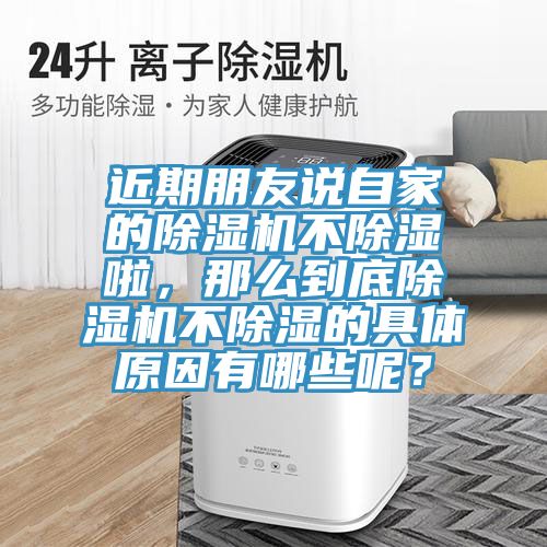 近期朋友说自家的除湿机不除湿啦，那么到底除湿机不除湿的具体原因有哪些呢？