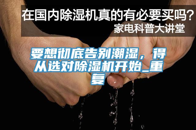 要想彻底告别潮湿，得从选对除湿机开始_重复