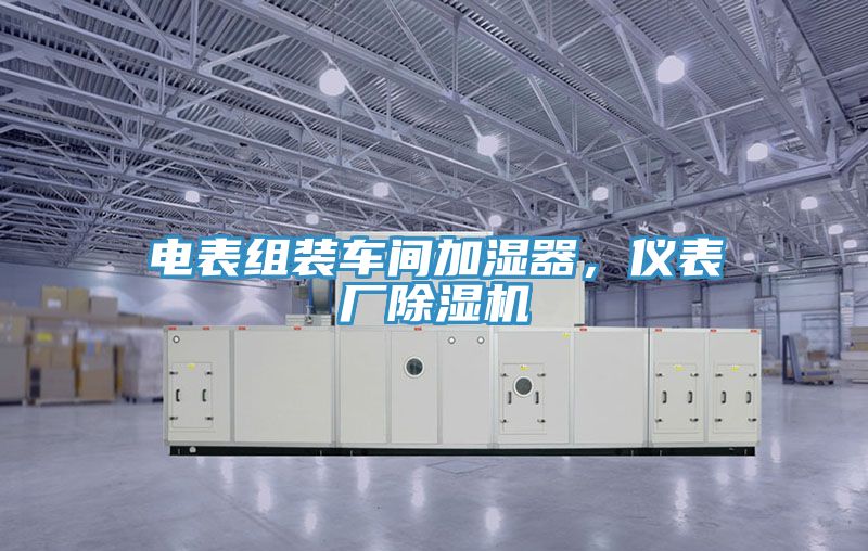 电表组装车间加湿器，仪表厂除湿机