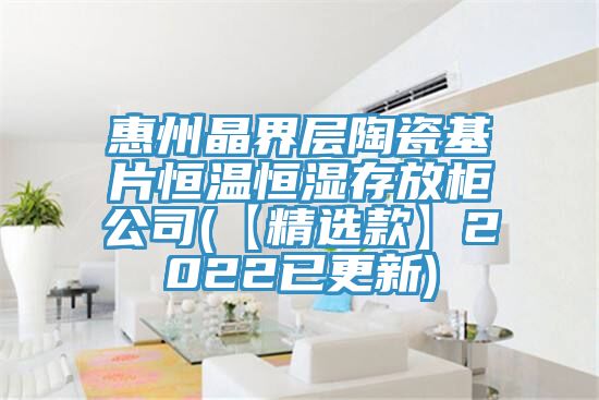 惠州晶界层陶瓷基片恒温恒湿存放柜公司(【精选款】2022已更新)