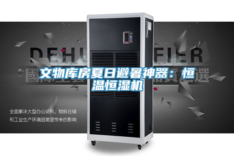 文物库房夏日避暑神器：恒温恒湿机