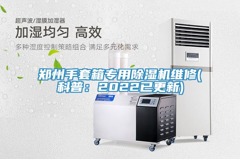 郑州手套箱专用除湿机维修(科普：2022已更新)