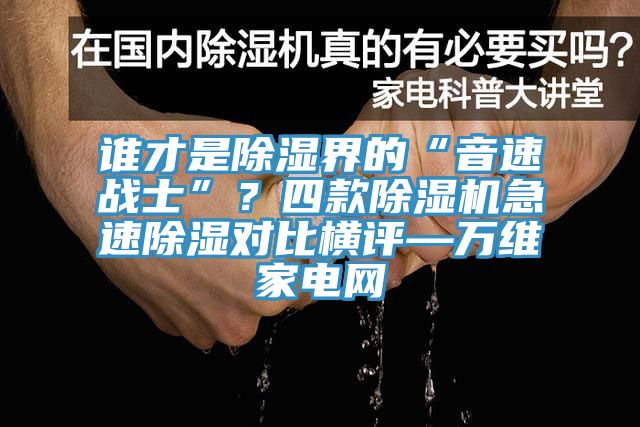 谁才是除湿界的“音速战士”？四款除湿机急速除湿对比横评—万维家电网
