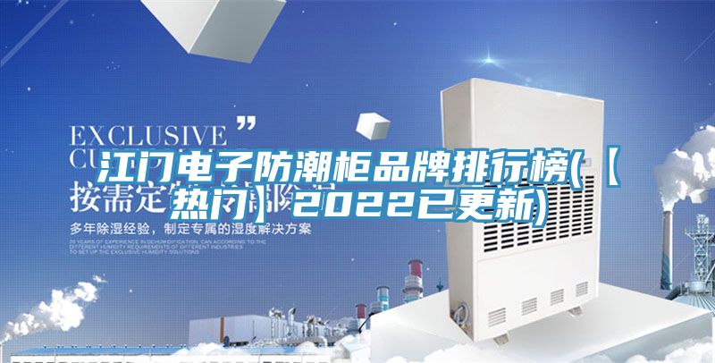 江门电子防潮柜品牌排行榜(【热门】2022已更新)