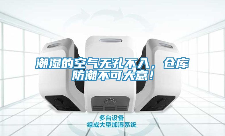 潮湿的空气无孔不入，仓库防潮不可大意！