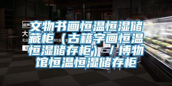 文物书画恒温恒湿储藏柜（古籍字画恒温恒湿储存柜）／博物馆恒温恒湿储存柜