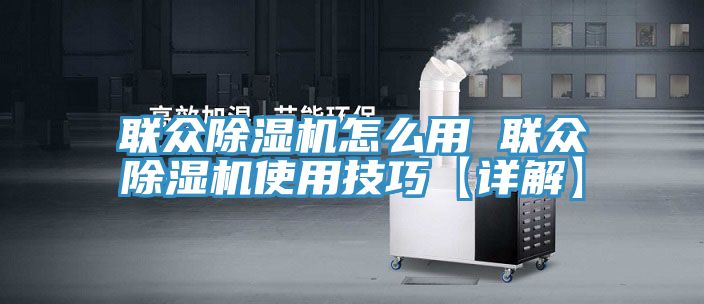 联众除湿机怎么用 联众除湿机使用技巧【详解】