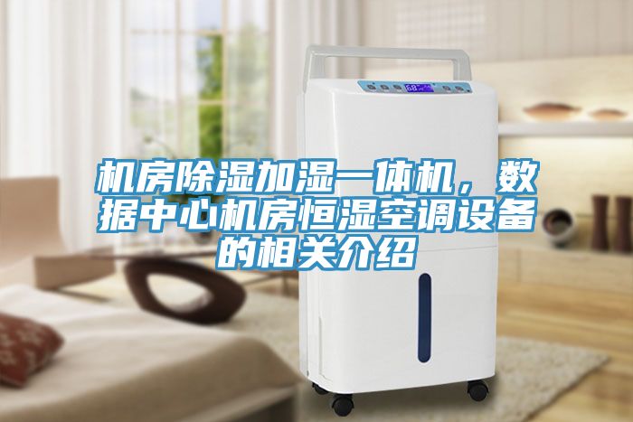 机房除湿加湿一体机，数据中心机房恒湿空调设备的相关介绍