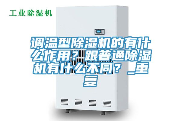 调温型除湿机的有什么作用？跟普通除湿机有什么不同？_重复