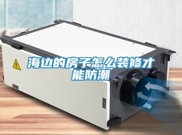 海边的房子怎么装修才能防潮