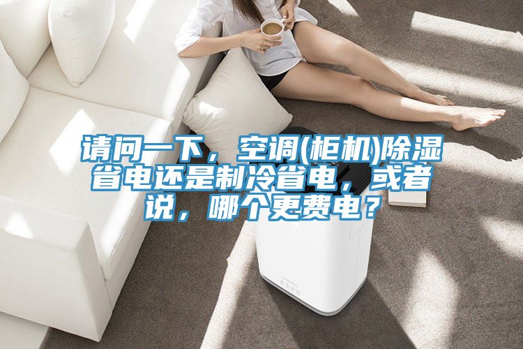 请问一下，空调(柜机)除湿省电还是制冷省电，或者说，哪个更费电？