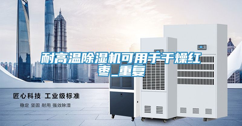 耐高温除湿机可用于干燥红枣_重复