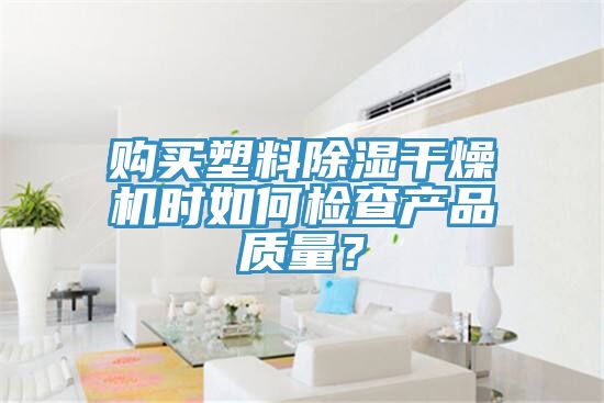 购买塑料除湿干燥机时如何检查产品质量？
