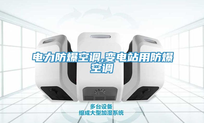 电力防爆空调,变电站用防爆空调