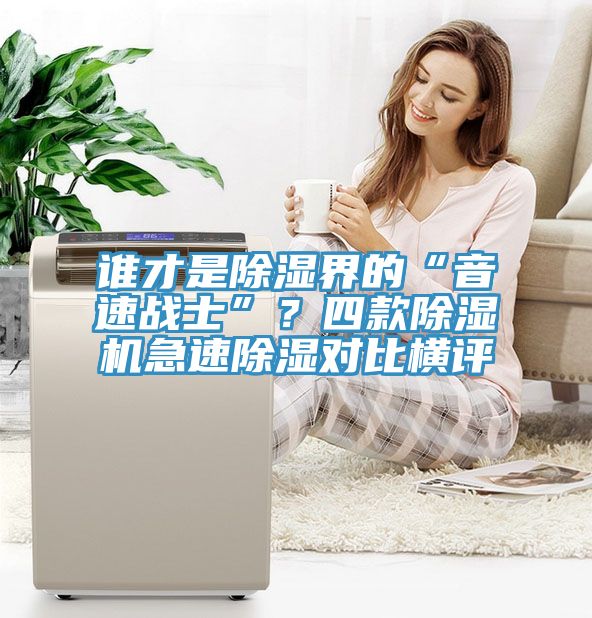 谁才是除湿界的“音速战士”？四款除湿机急速除湿对比横评