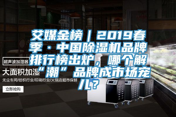艾媒金榜｜2019春季·中国除湿机品牌排行榜出炉，哪个解“潮”品牌成市场宠儿？
